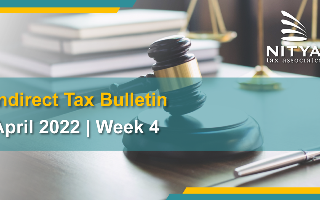 NITYA | Indirect Tax Bulletin | April 2022 | Week 4
