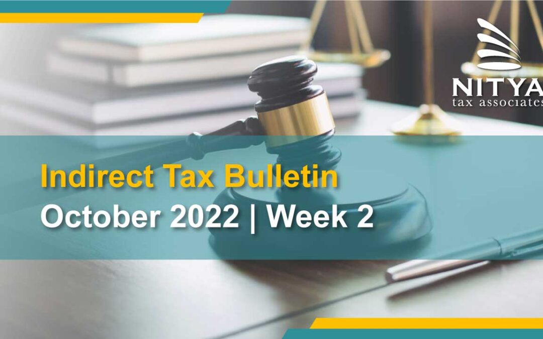 NITYA | Indirect Tax Bulletin | October 2022 | Week 2